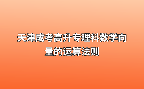 天津成考高升专理科数学向量的运算法则