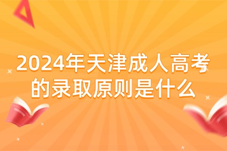 2024年天津成人高考的录取原则是什么