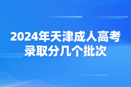 2024年天津成人高考录取分几个批次