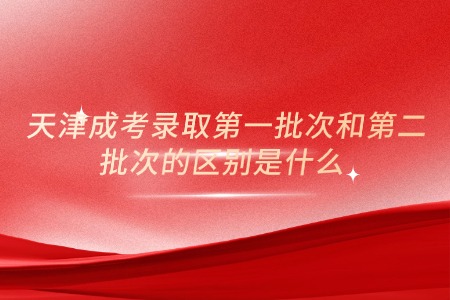 天津成考录取第一批次和第二批次的区别是什么