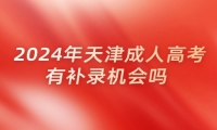 2024年天津成人高考有补录机会吗