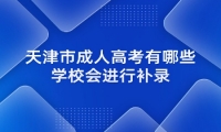 天津市成人高考有哪些学校会进行补录