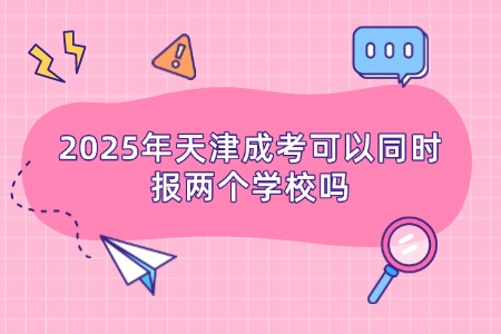 2025年天津成考可以同时报两个学校吗