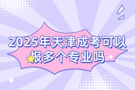 2025年天津成考可以报多个专业吗