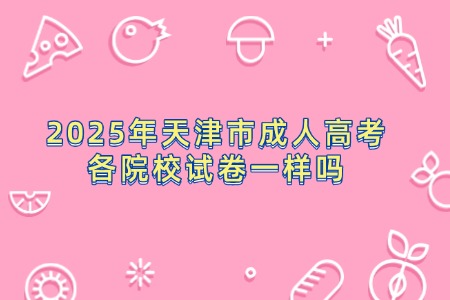 2025年天津市成人高考各院校试卷一样吗