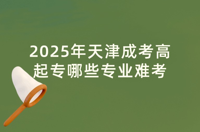 2025年天津成考高起专哪些专业难考