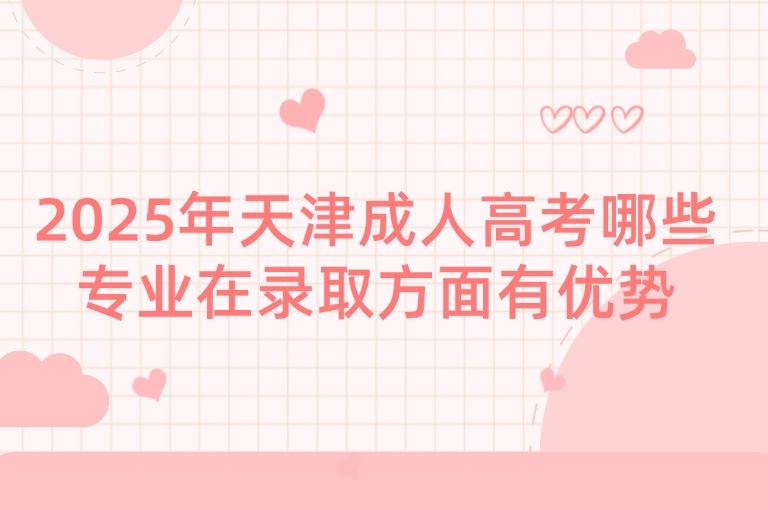 2025年天津成人高考哪些专业在录取方面有优势