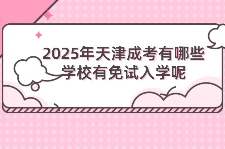 2025年天津成考有哪些学校有免试入学呢