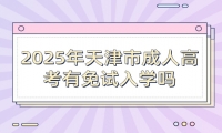 2025年天津市成人高考有免试入学吗