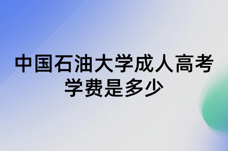 中国石油大学成人高考学费是多少