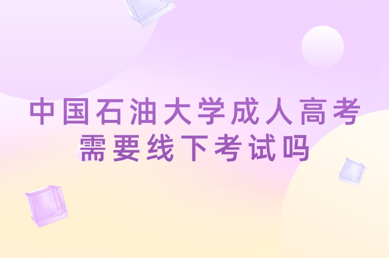 中国石油大学成人高考需要线下考试吗