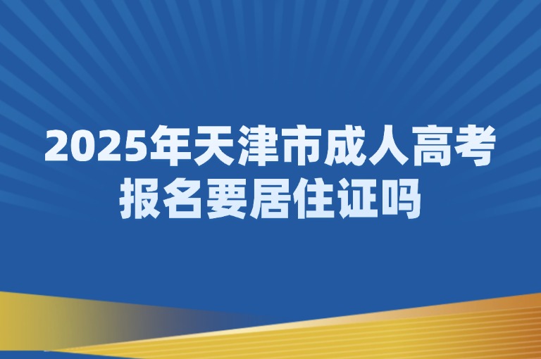 2025年天津市成人高考报名要居住证吗