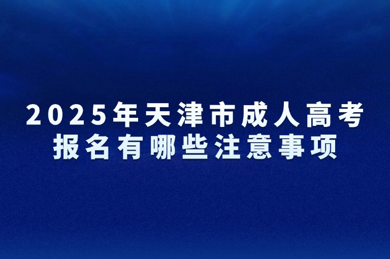 2025年天津市成人高考报名有哪些注意事项