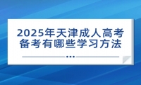 2025年天津成人高考备考有哪些学习方法