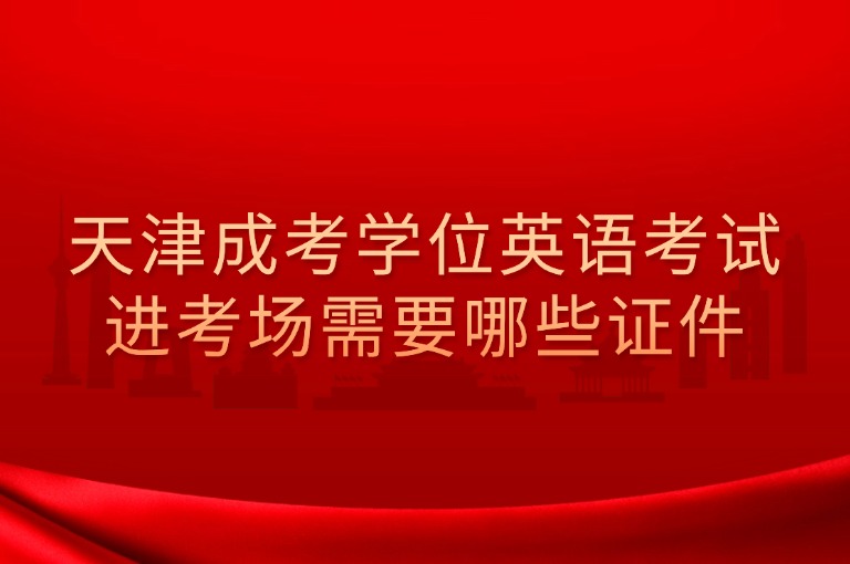 天津成考学位英语考试进考场需要哪些证件