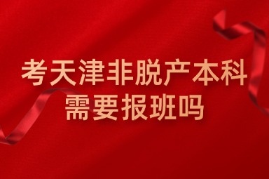 考天津非脱产本科需要报班吗