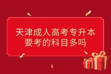 天津成人高考专升本要考的科目多吗