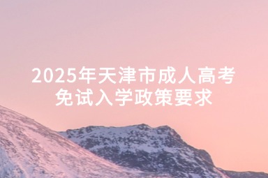 2025年天津市成人高考免试入学政策要求