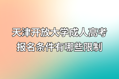 天津开放大学成人高考报名条件有哪些限制