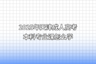 2025年天津成人高考本科专业课怎么学