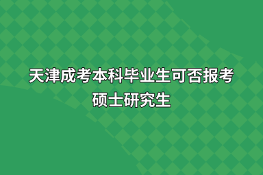 天津成考本科毕业生可否报考硕士研究生