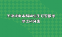 天津成考本科毕业生可否报考硕士研究生