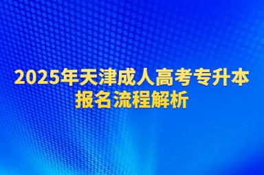 2025年天津成人高考专升本报名流程解析