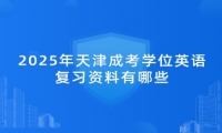 2025年天津成考学位英语复习资料有哪些