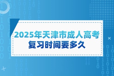 2025年天津市成人高考复习时间要多久