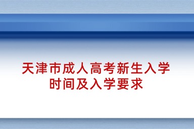 天津市成人高考新生入学时间及入学要求