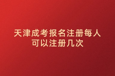 天津成考报名注册每人可以注册几次