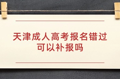 天津成人高考报名错过可以补报吗