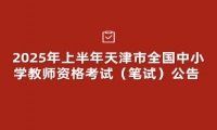 2025年上半年天津市全国中小学教师资格考试（笔试）公告 