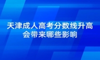 天津成人高考分数线升高会带来哪些影响