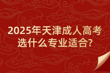 2025年天津成人高考选什么专业适合?