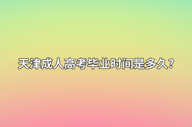 天津成人高考毕业时间是多久?