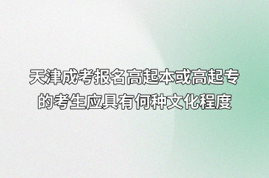 天津成考报名高起本或高起专的考生应具有何种文化程度