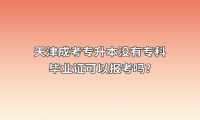 天津成考专升本没有专科毕业证可以报考吗?