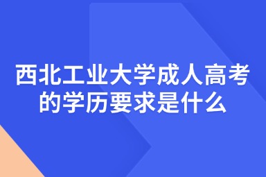 西北工业大学成人高考的学历要求是什么