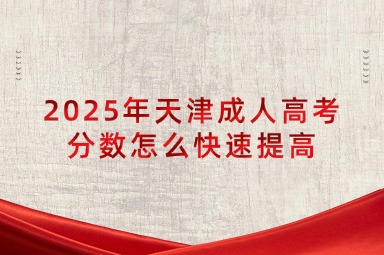 2025年天津成人高考分数怎么快速提高