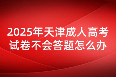 2025年天津成人高考试卷不会答题怎么办