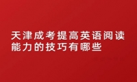 天津成考提高英语阅读能力的技巧有哪些