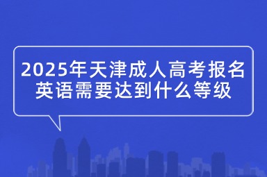 2025年天津成人高考报名英语需要达到什么等级