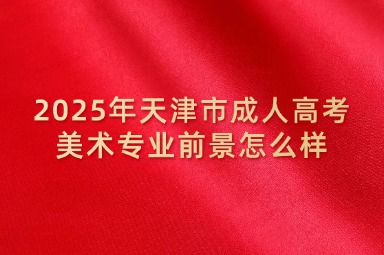 2025年天津市成人高考美术专业前景怎么样