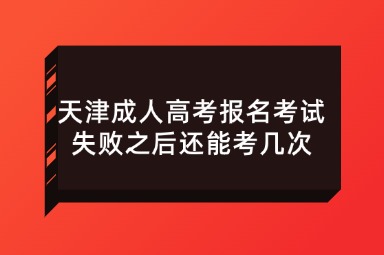 天津成人高考报名考试失败之后还能考几次