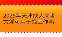 2025年天津成人高考文凭可用于找工作吗