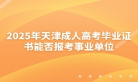 2025年天津成人高考毕业证书能否报考事业单位