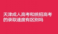 天津成人高考和统招高考的录取速度有区别吗