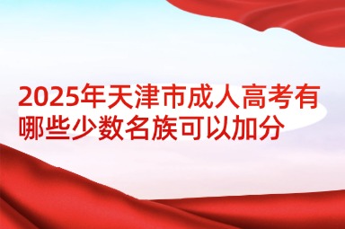 2025年天津市成人高考有哪些少数名族可以加分