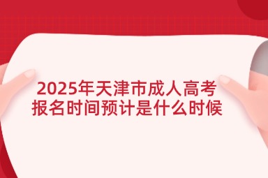 2025年天津市成人高考报名时间预计是什么时候